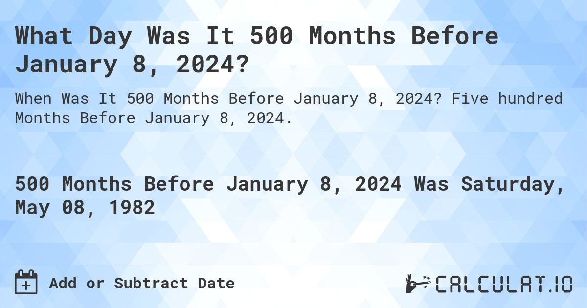 What Day Was It 500 Months Before January 8, 2024?. Five hundred Months Before January 8, 2024.