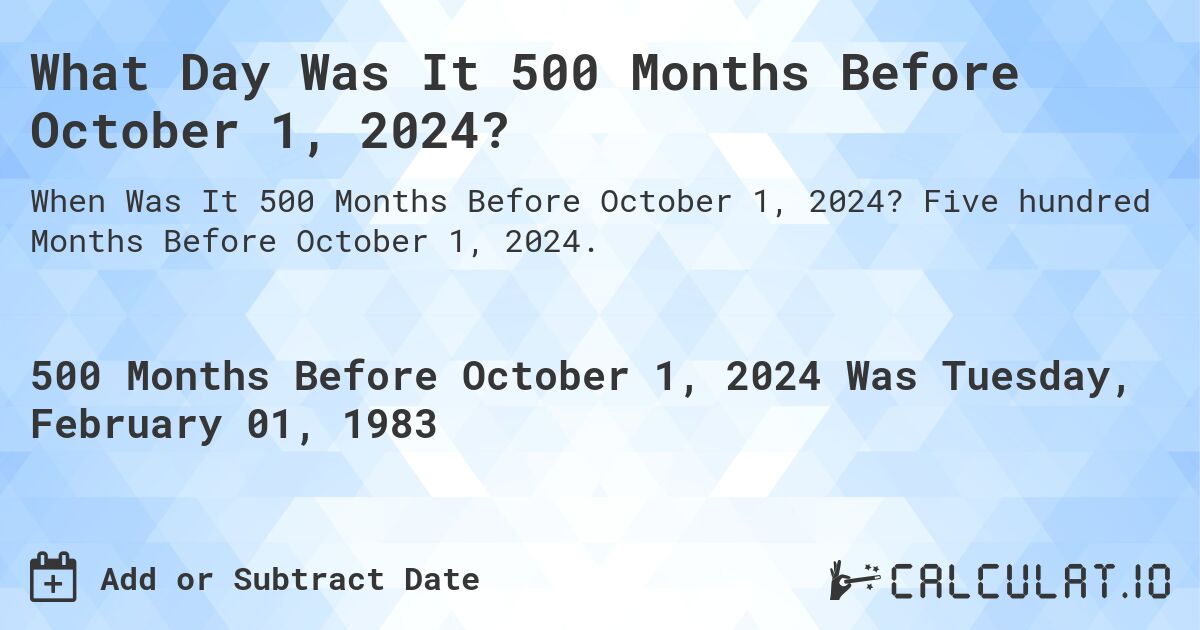 What Day Was It 500 Months Before October 1, 2024?. Five hundred Months Before October 1, 2024.