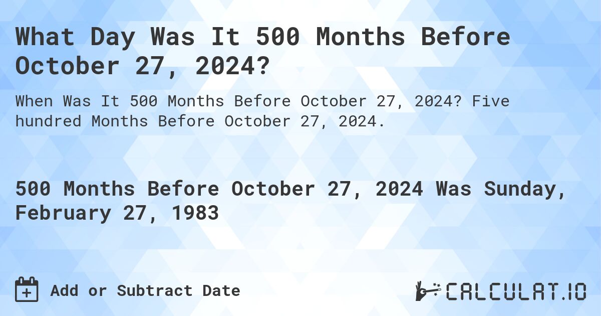 What Day Was It 500 Months Before October 27, 2024?. Five hundred Months Before October 27, 2024.