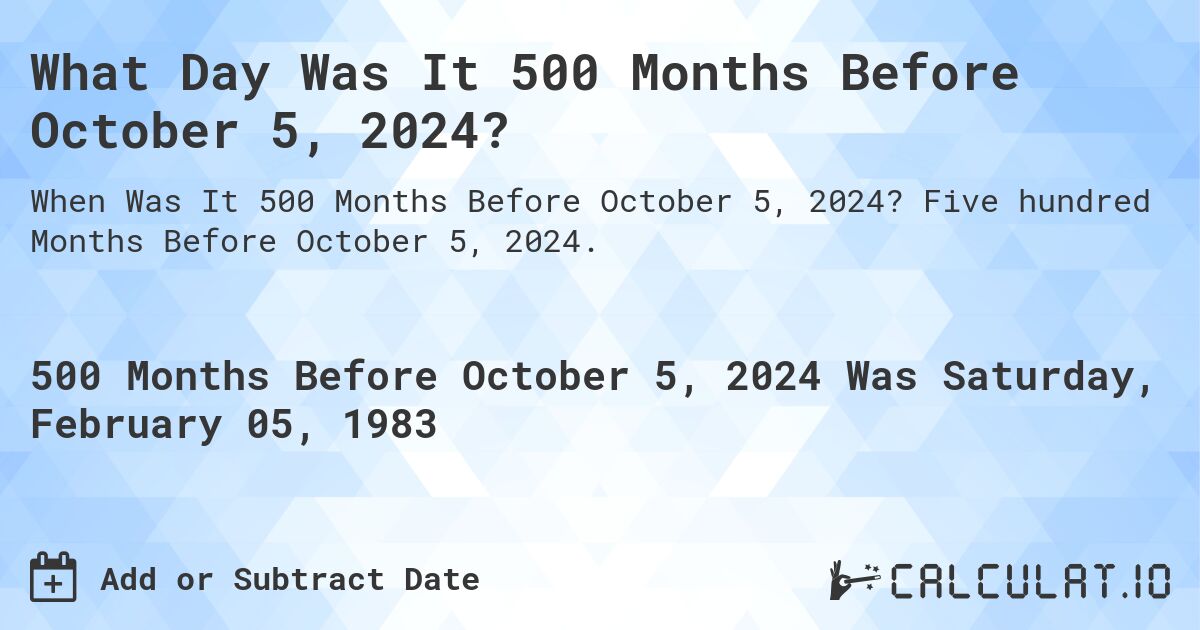 What Day Was It 500 Months Before October 5, 2024?. Five hundred Months Before October 5, 2024.