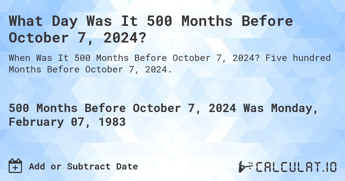 What Day Was It 500 Months Before October 7, 2024?. Five hundred Months Before October 7, 2024.