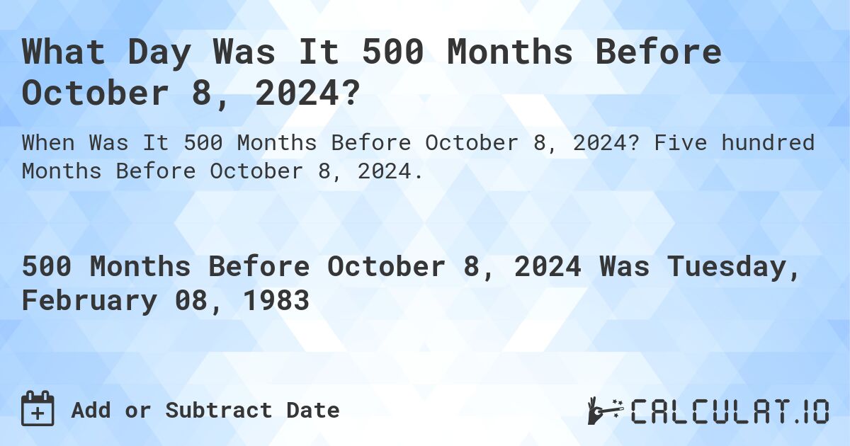 What Day Was It 500 Months Before October 8, 2024?. Five hundred Months Before October 8, 2024.