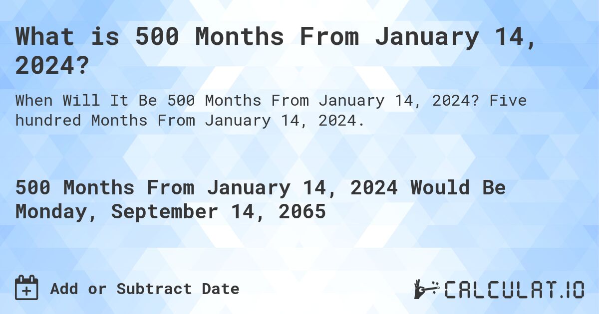 What is 500 Months From January 14, 2024?. Five hundred Months From January 14, 2024.