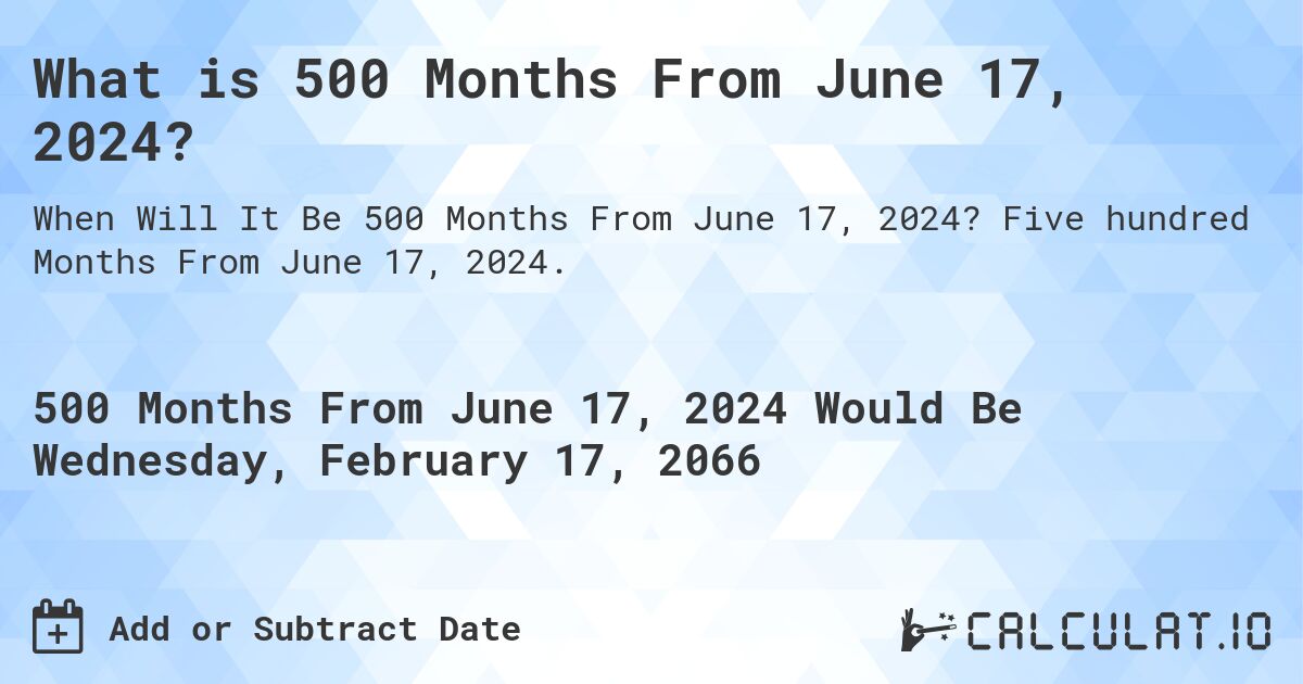 What is 500 Months From June 17, 2024?. Five hundred Months From June 17, 2024.