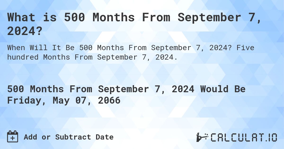 What is 500 Months From September 7, 2024?. Five hundred Months From September 7, 2024.