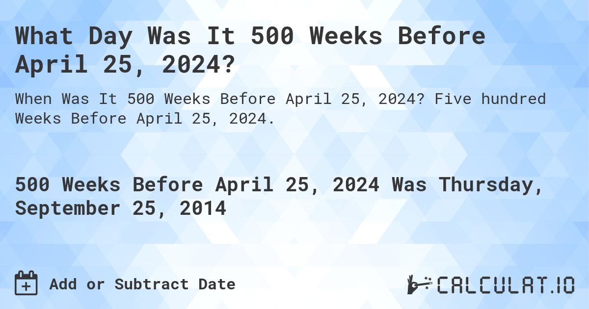 What Day Was It 500 Weeks Before April 25, 2024?. Five hundred Weeks Before April 25, 2024.