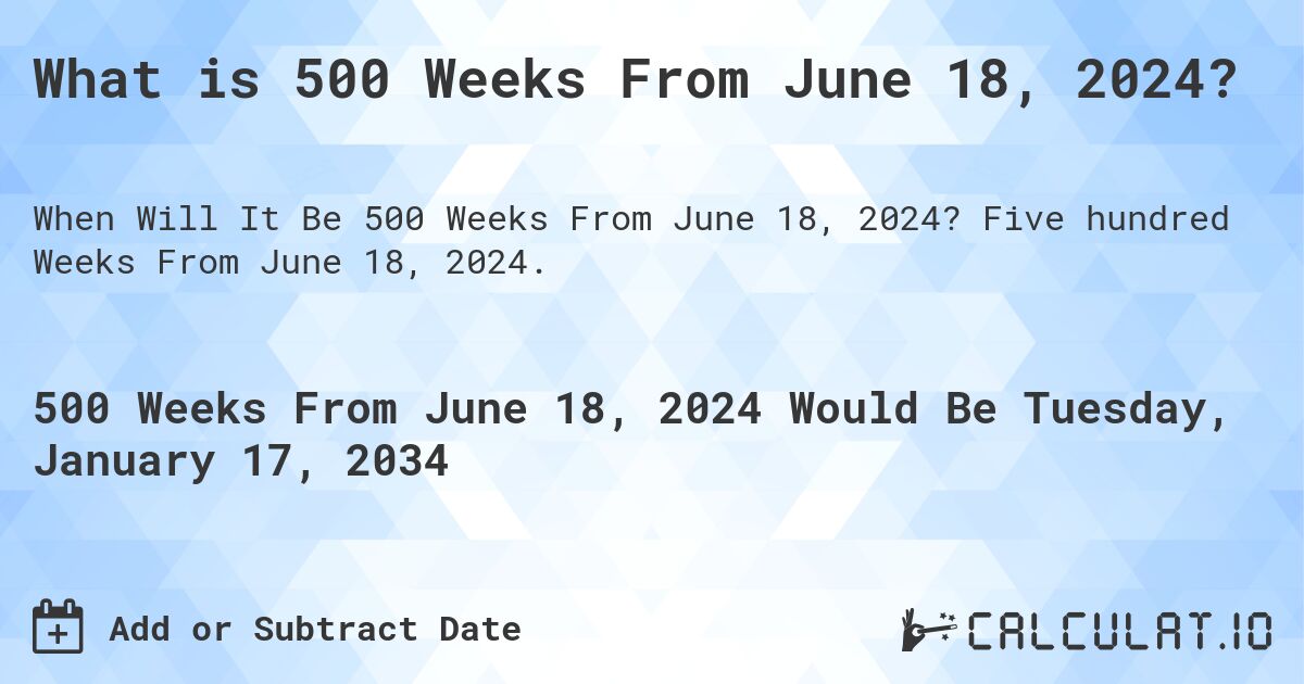 What is 500 Weeks From June 18, 2024?. Five hundred Weeks From June 18, 2024.
