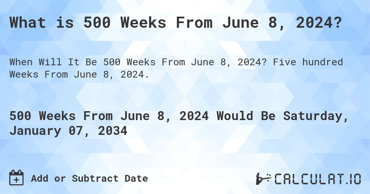 What is 500 Weeks From June 8, 2024?. Five hundred Weeks From June 8, 2024.
