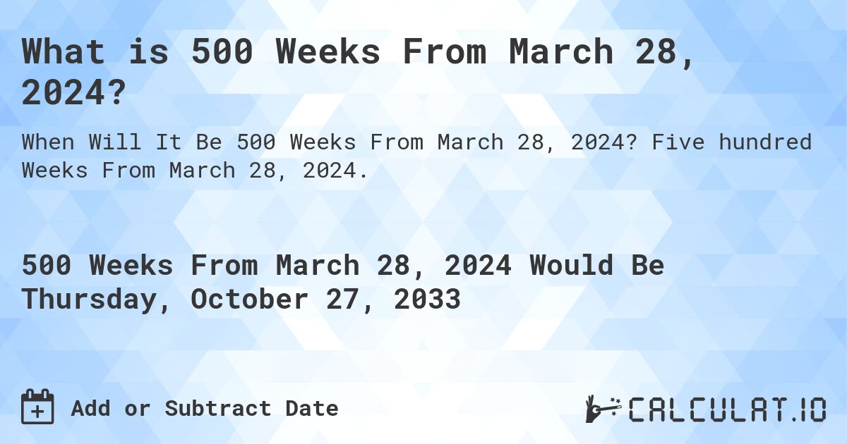 What is 500 Weeks From March 28, 2024?. Five hundred Weeks From March 28, 2024.