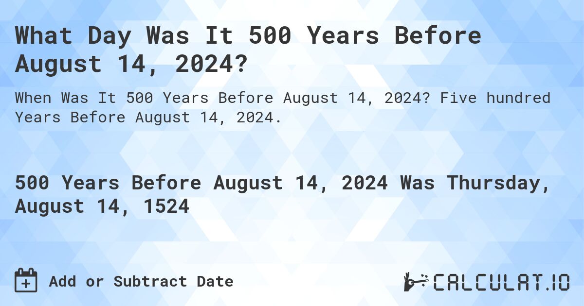 What Day Was It 500 Years Before August 14, 2024?. Five hundred Years Before August 14, 2024.