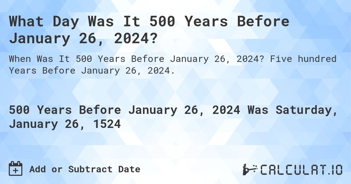 What Day Was It 500 Years Before January 26, 2024?. Five hundred Years Before January 26, 2024.