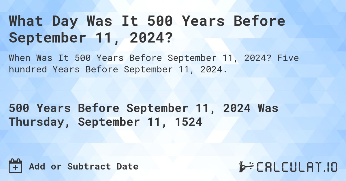 What Day Was It 500 Years Before September 11, 2024?. Five hundred Years Before September 11, 2024.