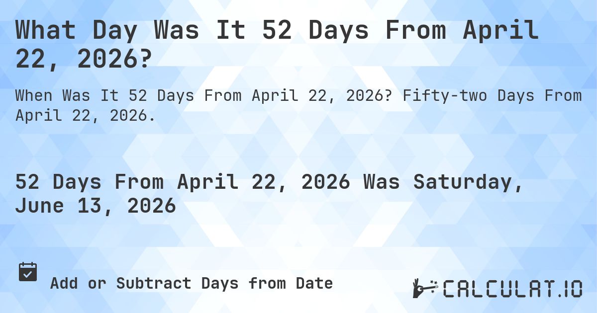 What Day Was It 52 Days From April 22, 2026?. Fifty-two Days From April 22, 2026.