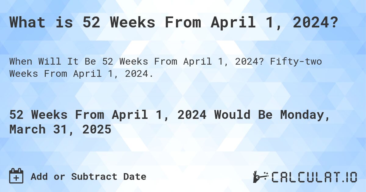 What is 52 Weeks From April 1, 2024?. Fifty-two Weeks From April 1, 2024.