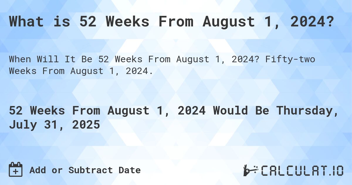 What is 52 Weeks From August 1, 2024?. Fifty-two Weeks From August 1, 2024.