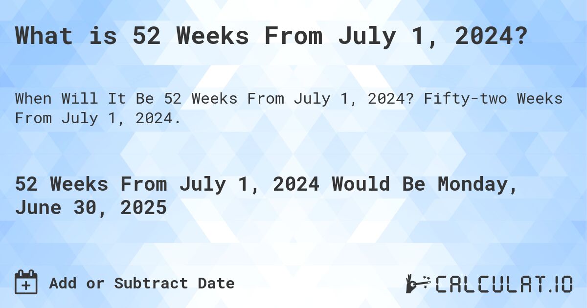 What is 52 Weeks From July 1, 2024?. Fifty-two Weeks From July 1, 2024.