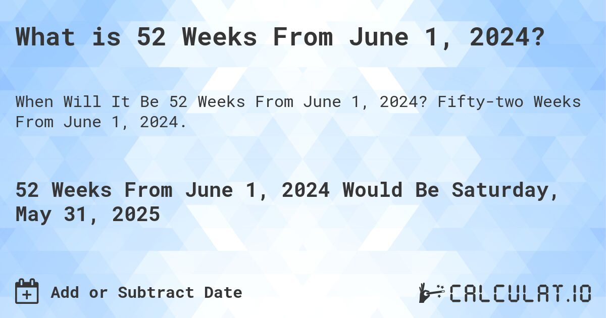 What is 52 Weeks From June 1, 2024?. Fifty-two Weeks From June 1, 2024.