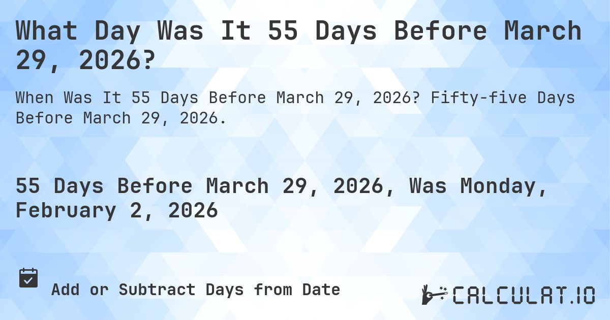 What Day Was It 55 Days Before March 29, 2026?. Fifty-five Days Before March 29, 2026.