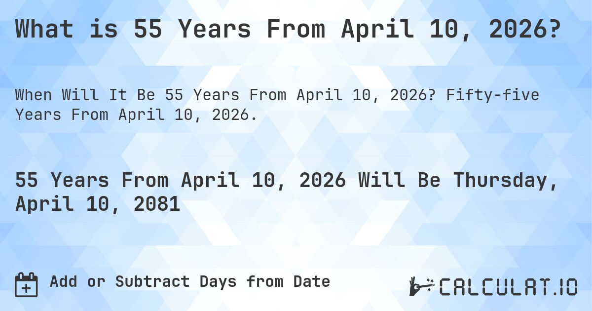 What is 55 Years From April 10, 2026?. Fifty-five Years From April 10, 2026.