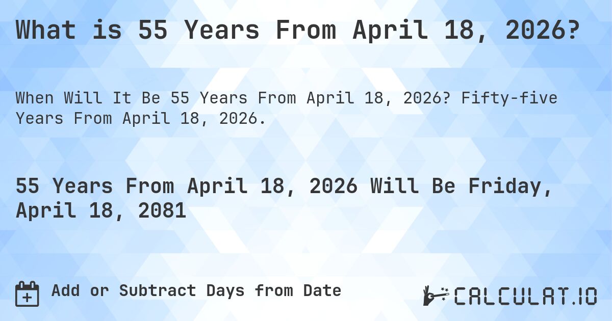 What is 55 Years From April 18, 2026?. Fifty-five Years From April 18, 2026.