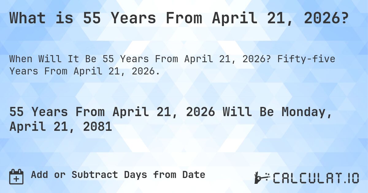 What is 55 Years From April 21, 2026?. Fifty-five Years From April 21, 2026.