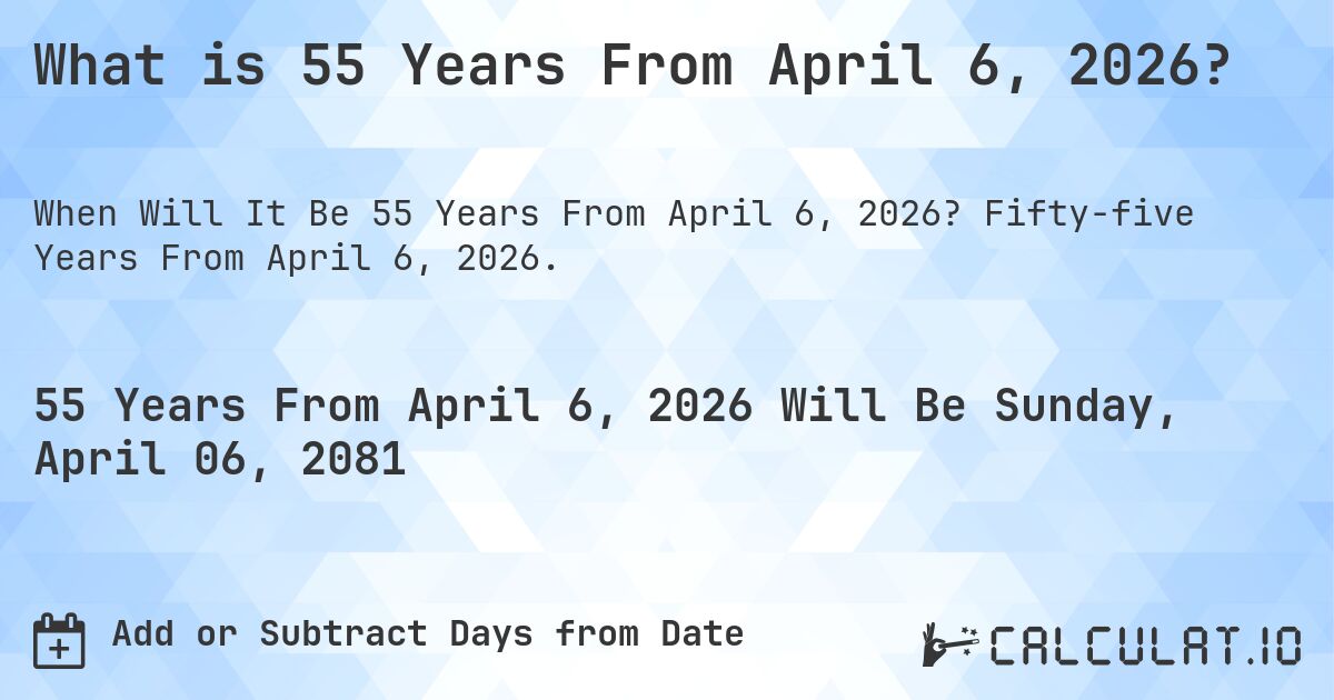 What is 55 Years From April 6, 2026?. Fifty-five Years From April 6, 2026.
