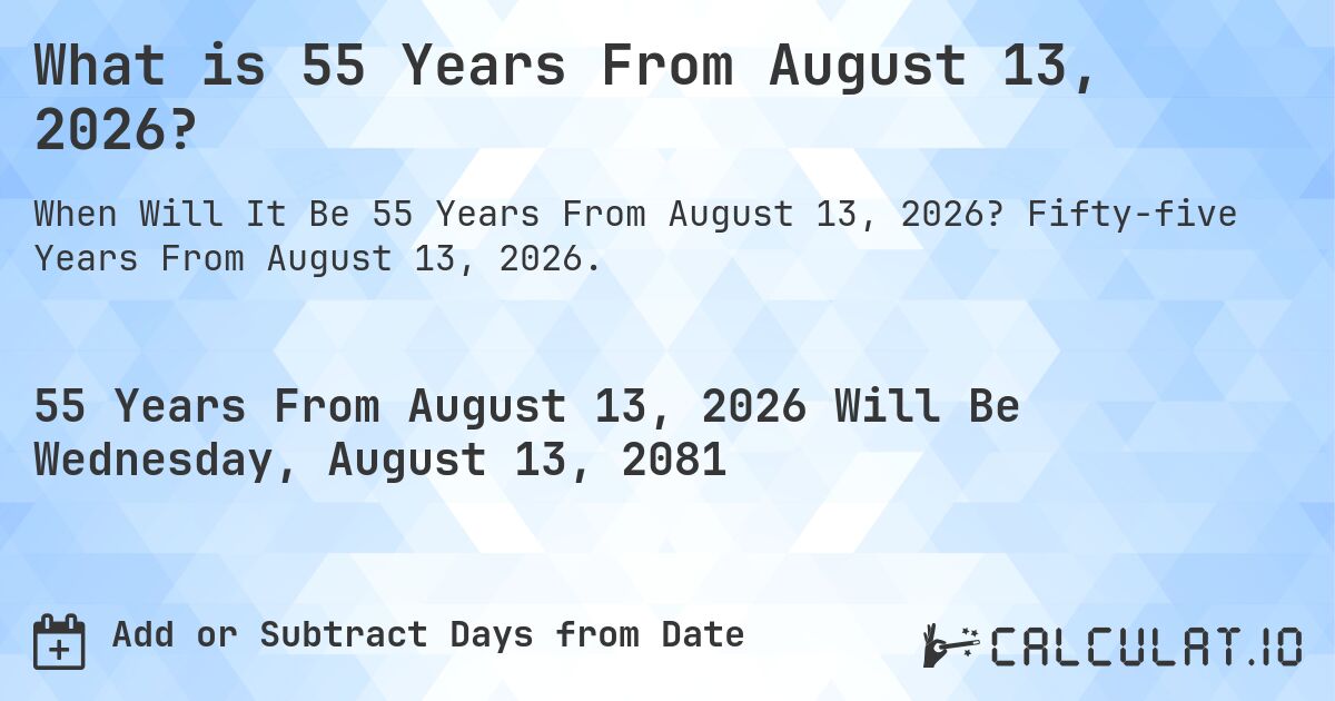 What is 55 Years From August 13, 2026?. Fifty-five Years From August 13, 2026.
