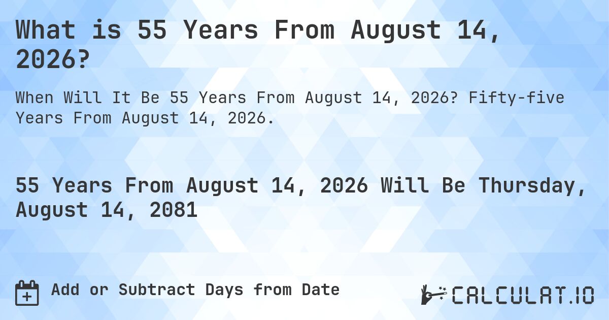 What is 55 Years From August 14, 2026?. Fifty-five Years From August 14, 2026.