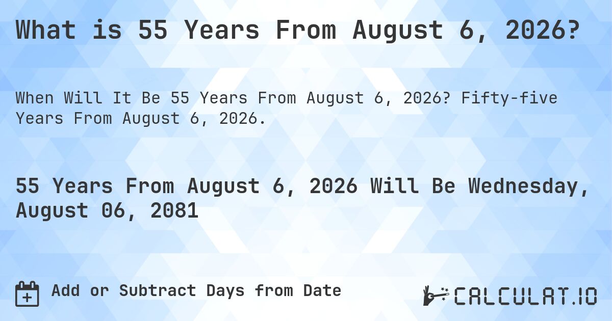 What is 55 Years From August 6, 2026?. Fifty-five Years From August 6, 2026.
