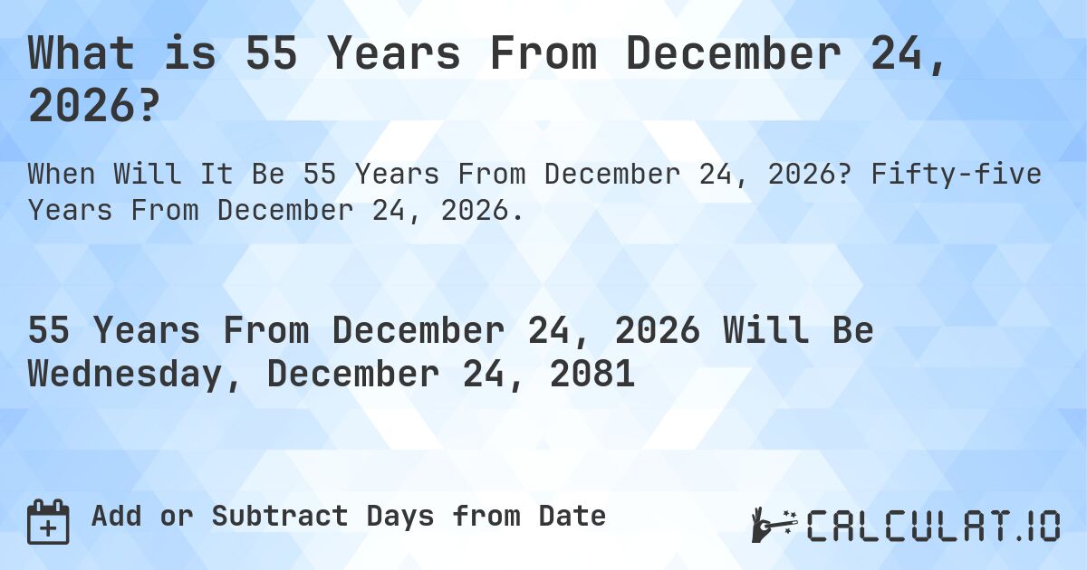 What is 55 Years From December 24, 2026?. Fifty-five Years From December 24, 2026.