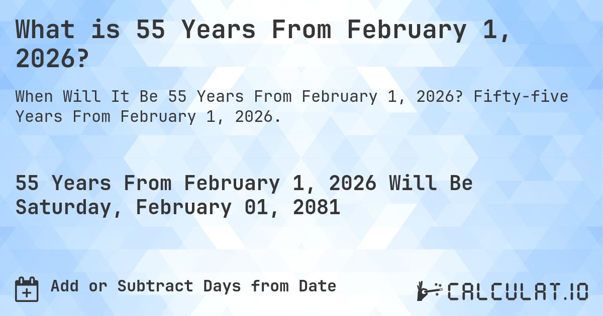 What is 55 Years From February 1, 2026?. Fifty-five Years From February 1, 2026.