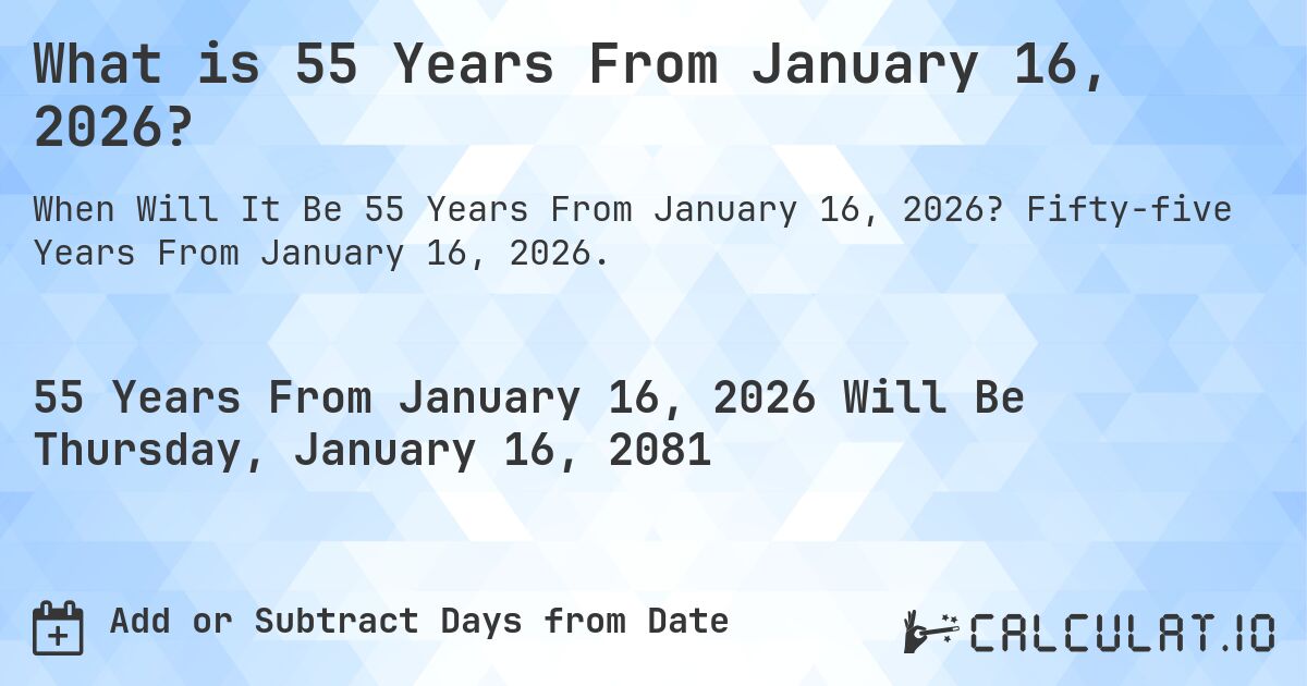 What is 55 Years From January 16, 2026?. Fifty-five Years From January 16, 2026.