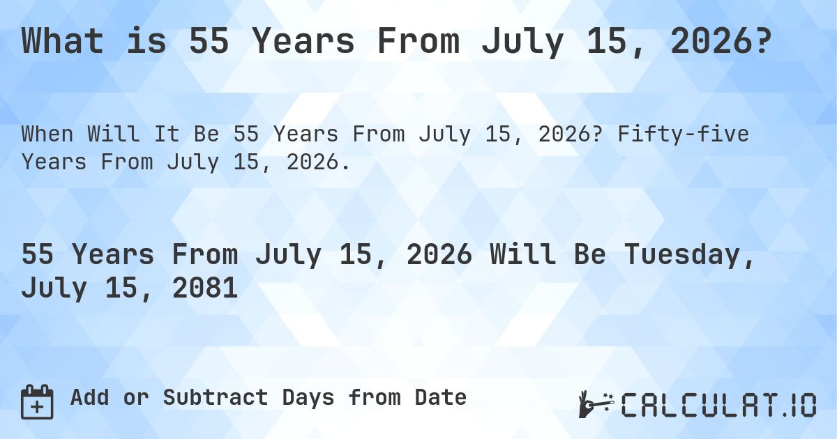 What is 55 Years From July 15, 2026?. Fifty-five Years From July 15, 2026.
