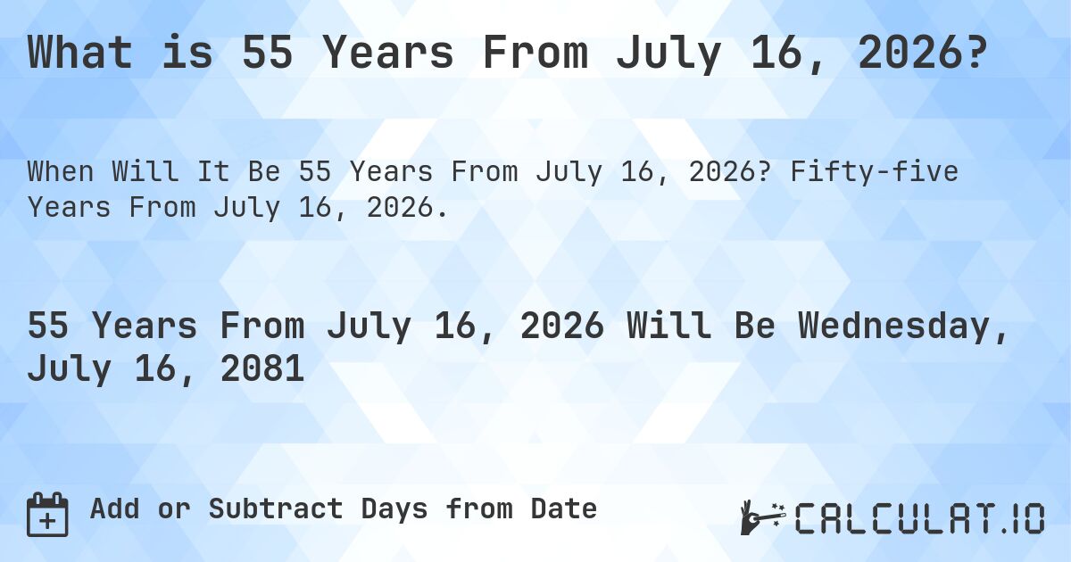 What is 55 Years From July 16, 2026?. Fifty-five Years From July 16, 2026.