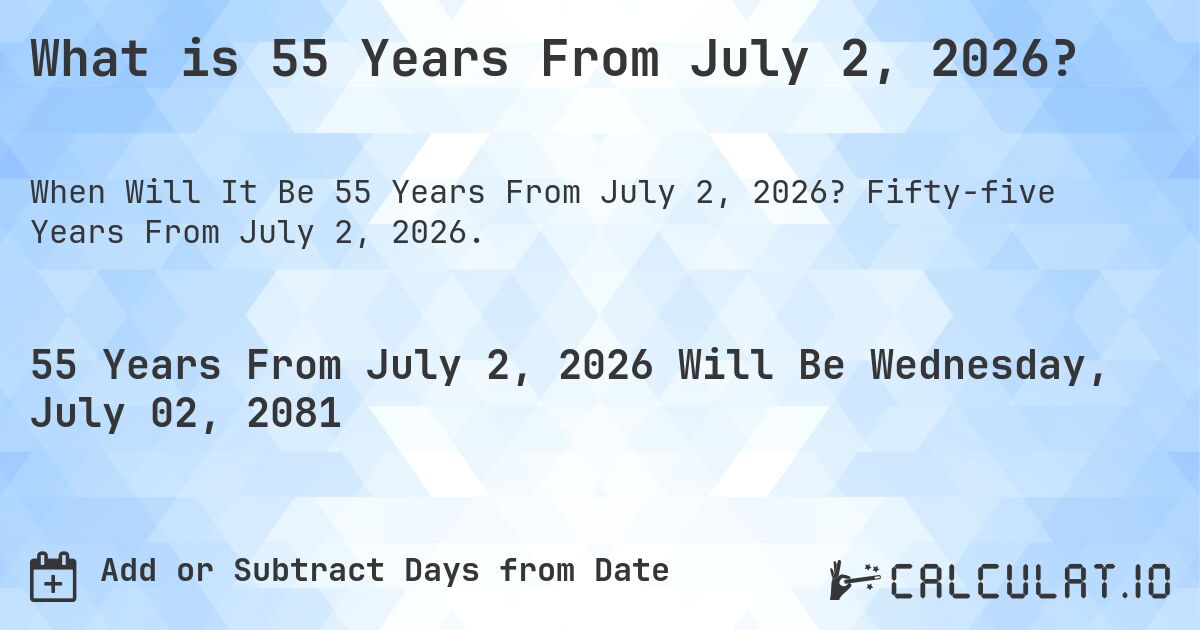 What is 55 Years From July 2, 2026?. Fifty-five Years From July 2, 2026.
