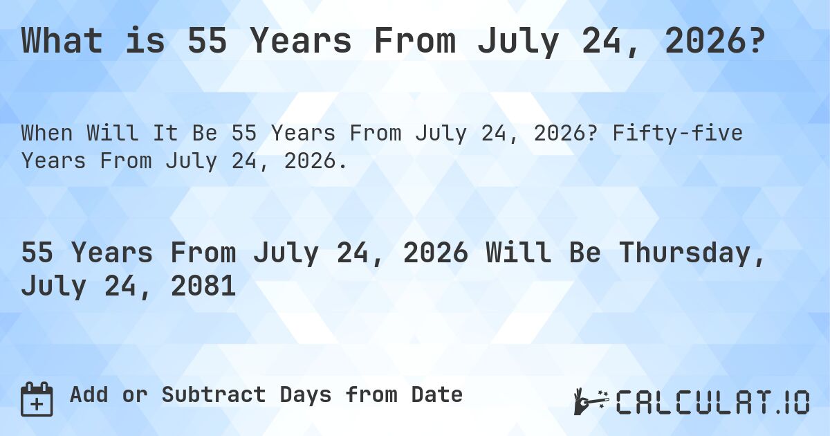 What is 55 Years From July 24, 2026?. Fifty-five Years From July 24, 2026.