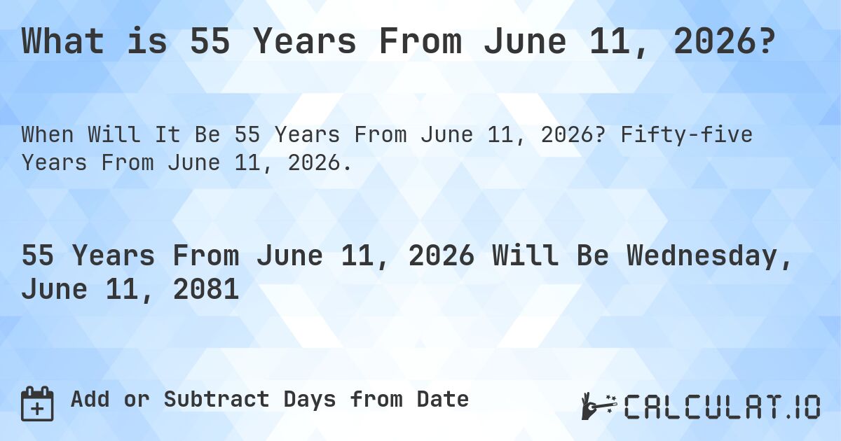 What is 55 Years From June 11, 2026?. Fifty-five Years From June 11, 2026.