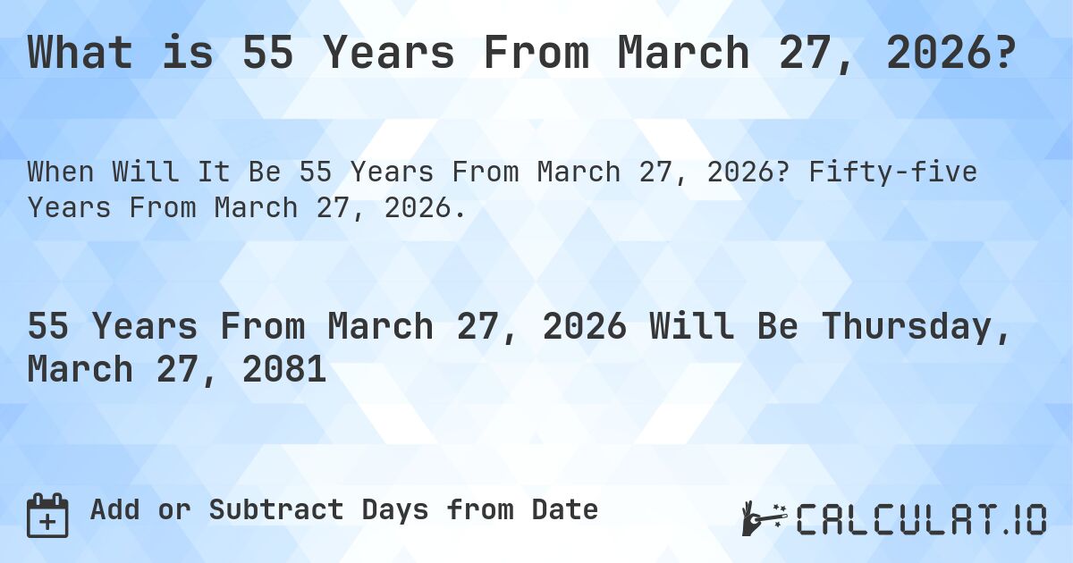 What is 55 Years From March 27, 2026?. Fifty-five Years From March 27, 2026.