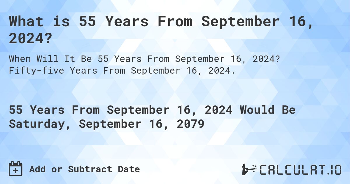 What is 55 Years From September 16, 2024?. Fifty-five Years From September 16, 2024.