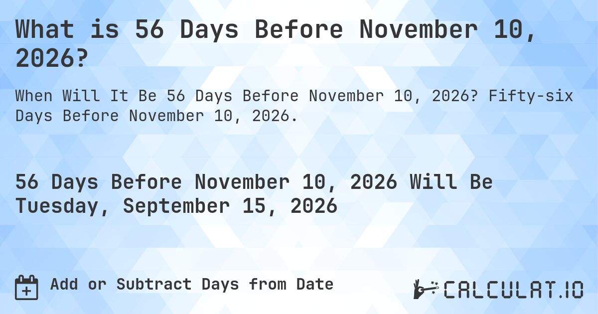 What is 56 Days Before November 10, 2026?. Fifty-six Days Before November 10, 2026.