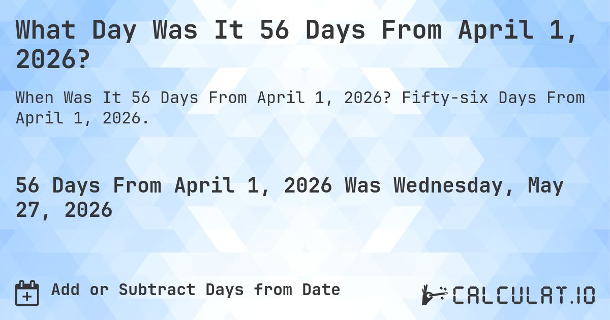 What Day Was It 56 Days From April 1, 2026?. Fifty-six Days From April 1, 2026.