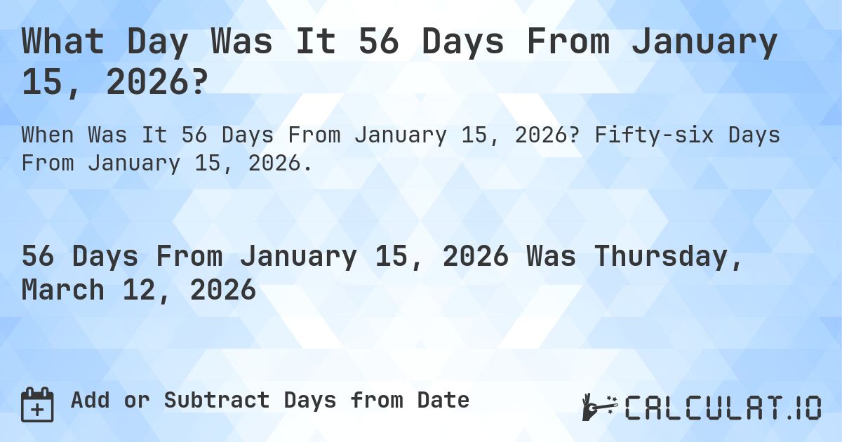 What Day Was It 56 Days From January 15, 2026?. Fifty-six Days From January 15, 2026.