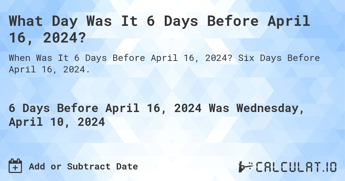 What Day Was It 6 Days Before April 16, 2024?. Six Days Before April 16, 2024.