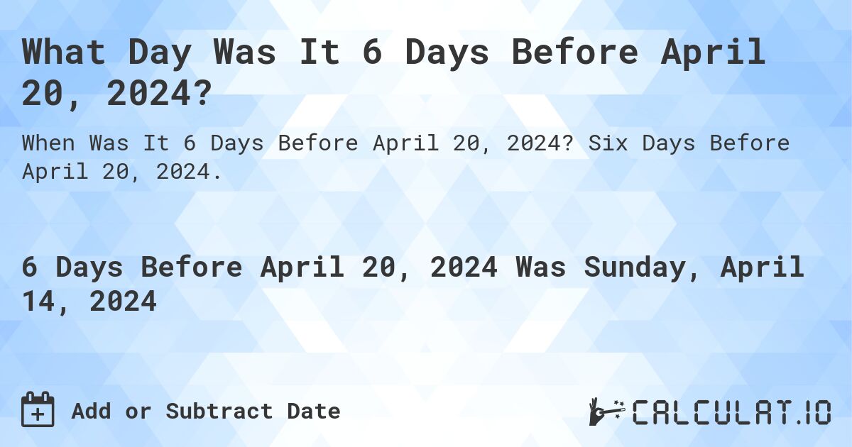 What Day Was It 6 Days Before April 20, 2024?. Six Days Before April 20, 2024.