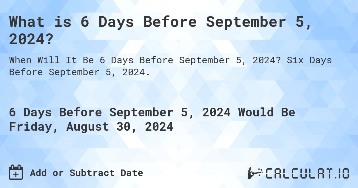 What is 6 Days Before September 5, 2024?. Six Days Before September 5, 2024.