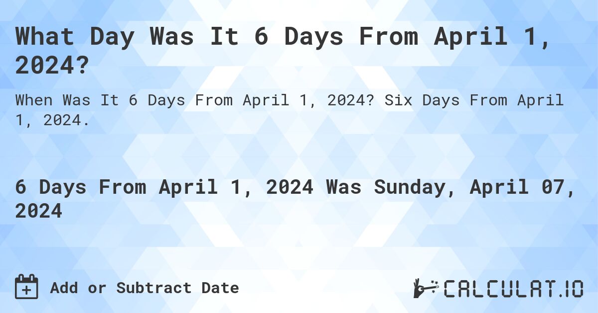 What Day Was It 6 Days From April 1, 2024?. Six Days From April 1, 2024.