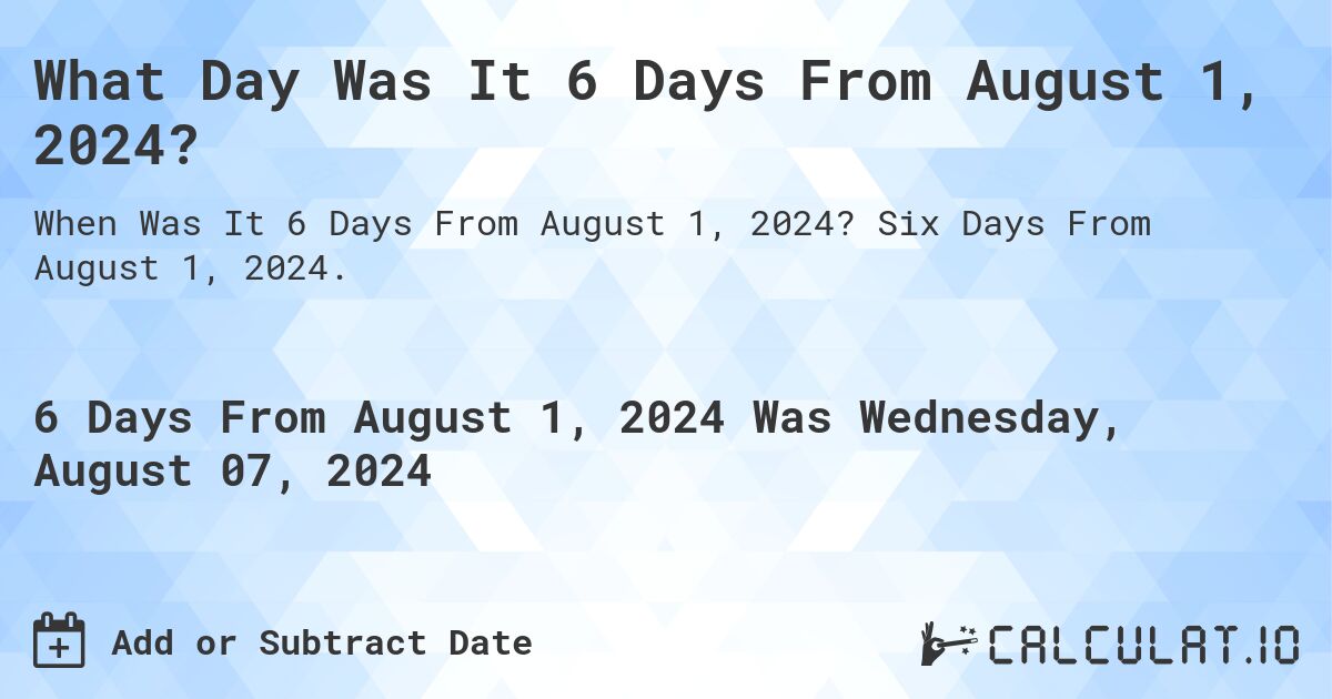 What Day Was It 6 Days From August 1, 2024?. Six Days From August 1, 2024.