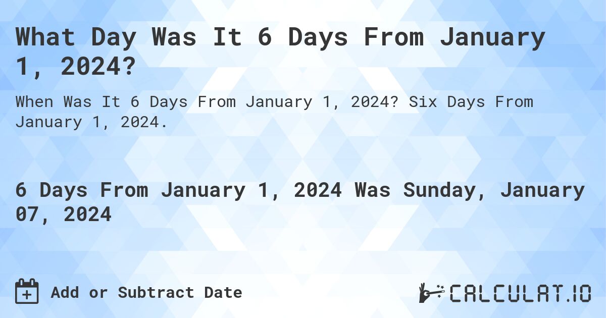 What Day Was It 6 Days From January 1, 2024?. Six Days From January 1, 2024.