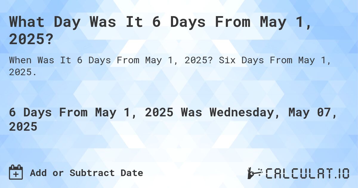What Day Was It 6 Days From May 1, 2025?. Six Days From May 1, 2025.