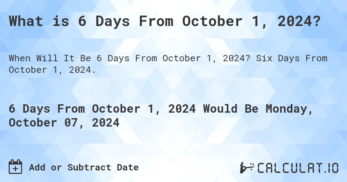 What is 6 Days From October 1, 2024?. Six Days From October 1, 2024.